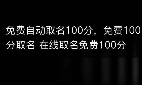 免费自动取名100分，免费100分取名 在线取名免费100分