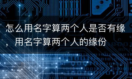 怎么用名字算两个人是否有缘，用名字算两个人的缘份