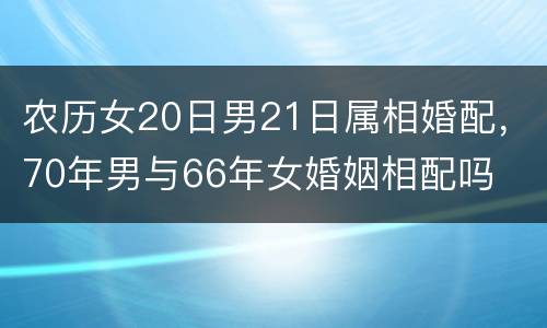 农历女20日男21日属相婚配，70年男与66年女婚姻相配吗