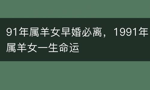 91年属羊女早婚必离，1991年属羊女一生命运