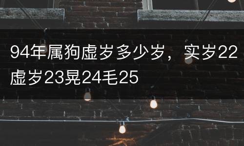 94年属狗虚岁多少岁，实岁22虚岁23晃24毛25