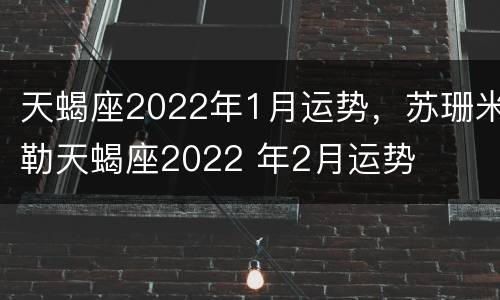 天蝎座2022年1月运势，苏珊米勒天蝎座2022 年2月运势