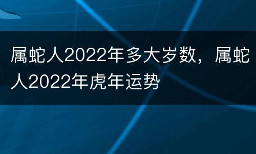 属蛇人2022年多大岁数，属蛇人2022年虎年运势