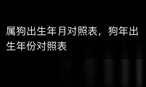 属狗出生年月对照表，狗年出生年份对照表