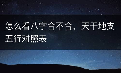 怎么看八字合不合，天干地支五行对照表