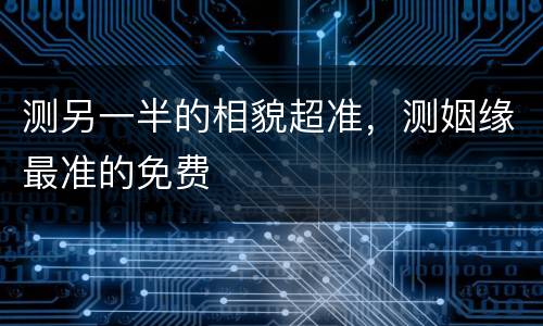 测另一半的相貌超准，测姻缘最准的免费