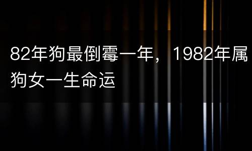 82年狗最倒霉一年，1982年属狗女一生命运