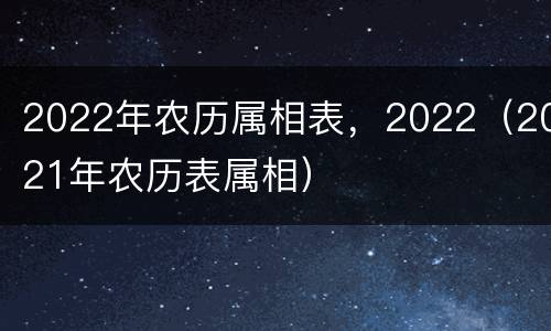 2022年农历属相表，2022（2021年农历表属相）