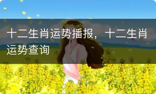 十二生肖运势播报，十二生肖运势查询