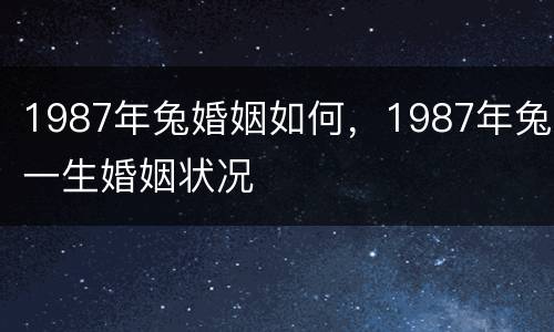 1987年兔婚姻如何，1987年兔一生婚姻状况
