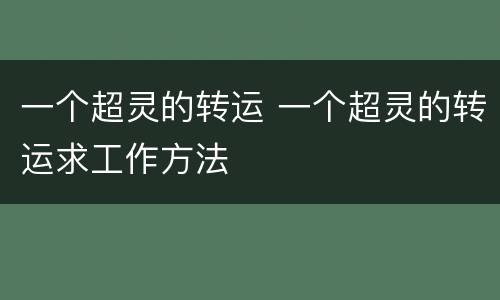 一个超灵的转运 一个超灵的转运求工作方法