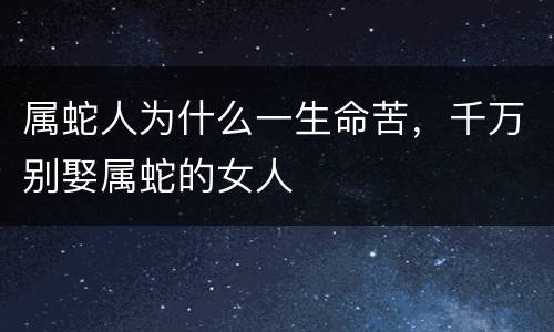 属蛇人为什么一生命苦，千万别娶属蛇的女人