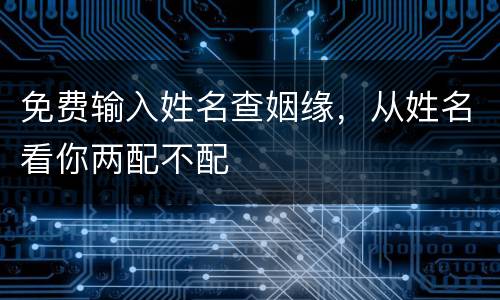 免费输入姓名查姻缘，从姓名看你两配不配