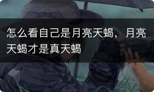 怎么看自己是月亮天蝎，月亮天蝎才是真天蝎
