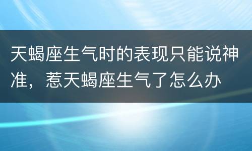 天蝎座生气时的表现只能说神准，惹天蝎座生气了怎么办