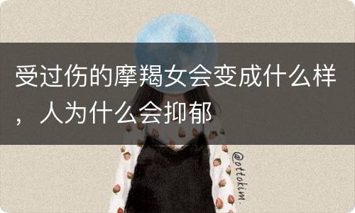 受过伤的摩羯女会变成什么样，人为什么会抑郁