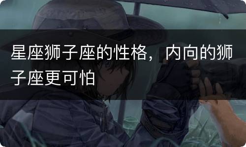 星座狮子座的性格，内向的狮子座更可怕