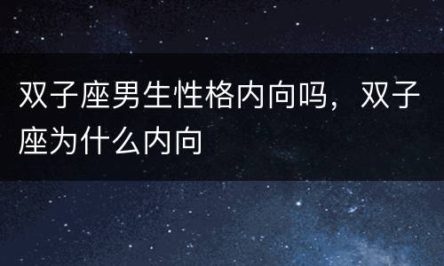 双子座男生性格内向吗，双子座为什么内向