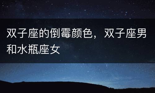 双子座的倒霉颜色，双子座男和水瓶座女