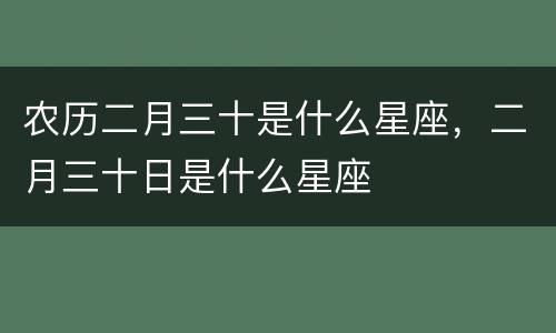 农历二月三十是什么星座，二月三十日是什么星座