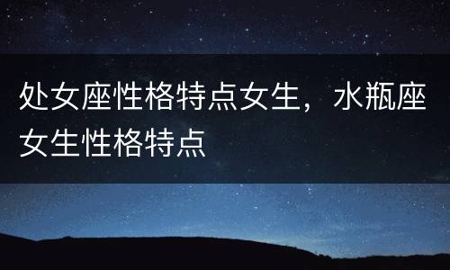处女座性格特点女生，水瓶座女生性格特点
