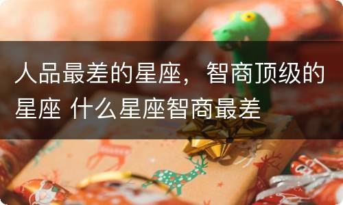 人品最差的星座，智商顶级的星座 什么星座智商最差