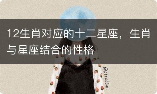 12生肖对应的十二星座，生肖与星座结合的性格