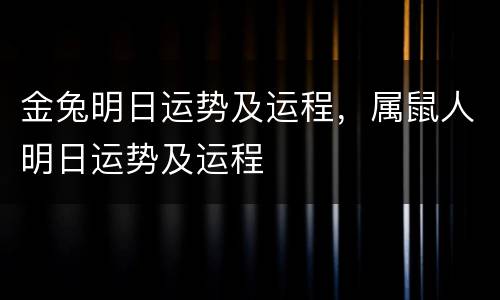 金兔明日运势及运程，属鼠人明日运势及运程