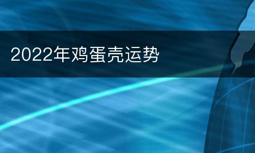 2022年鸡蛋壳运势