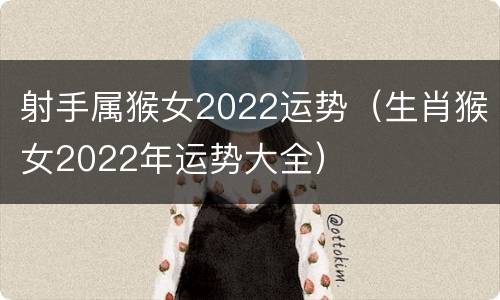 射手属猴女2022运势（生肖猴女2022年运势大全）