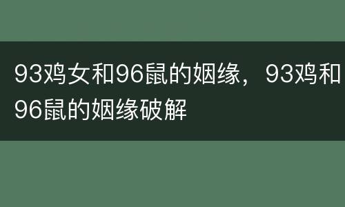 93鸡女和96鼠的姻缘，93鸡和96鼠的姻缘破解