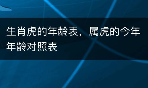 生肖虎的年龄表，属虎的今年年龄对照表