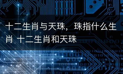 十二生肖与天珠，珠指什么生肖 十二生肖和天珠
