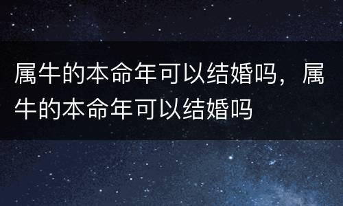 属牛的本命年可以结婚吗，属牛的本命年可以结婚吗