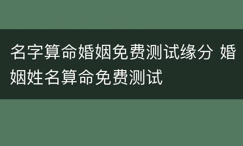 名字算命婚姻免费测试缘分 婚姻姓名算命免费测试