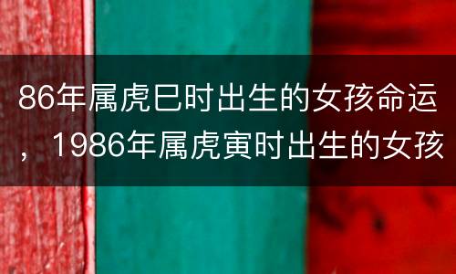 86年属虎巳时出生的女孩命运，1986年属虎寅时出生的女孩