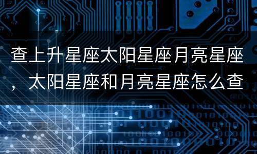 查上升星座太阳星座月亮星座，太阳星座和月亮星座怎么查询