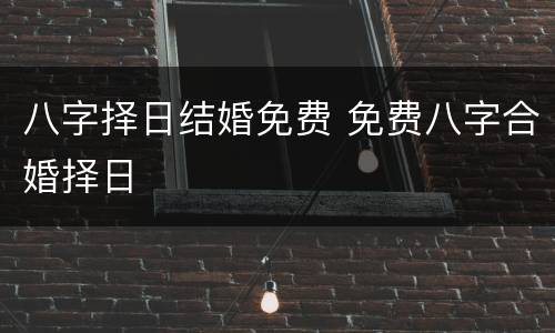 八字择日结婚免费 免费八字合婚择日
