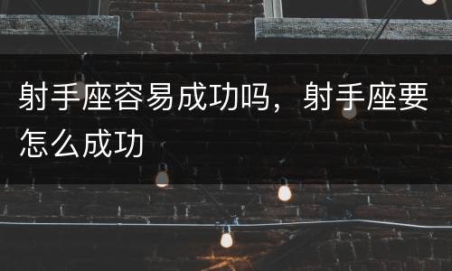 射手座容易成功吗，射手座要怎么成功