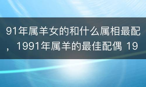 91年属羊女的和什么属相最配，1991年属羊的最佳配偶 19