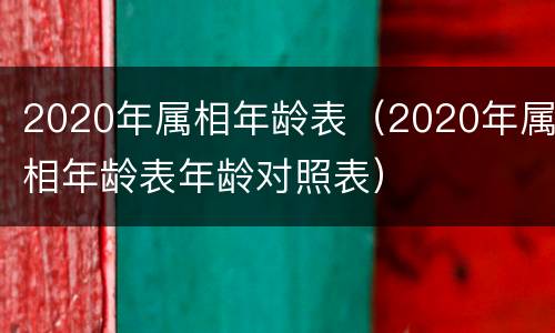 2020年属相年龄表（2020年属相年龄表年龄对照表）