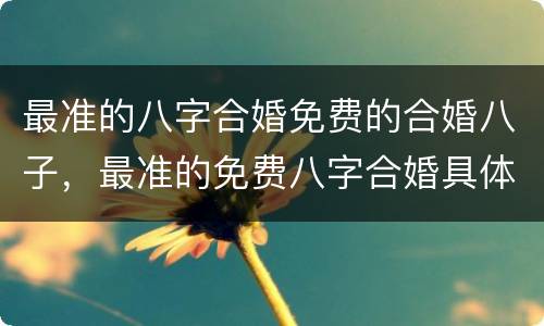 最准的八字合婚免费的合婚八子，最准的免费八字合婚具体是整样算的？