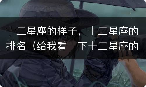 十二星座的样子，十二星座的排名（给我看一下十二星座的排名）