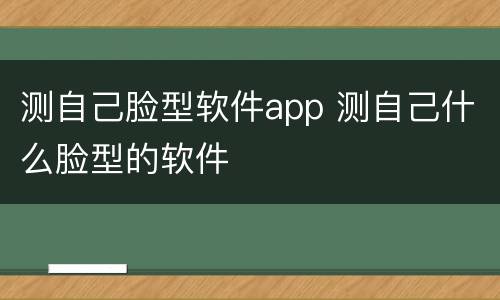 测自己脸型软件app 测自己什么脸型的软件