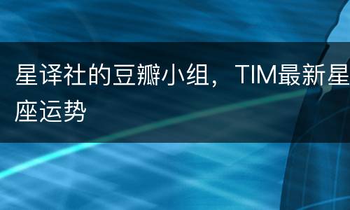 星译社的豆瓣小组，TIM最新星座运势