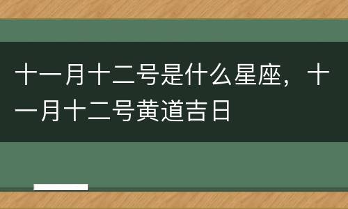 十一月十二号是什么星座，十一月十二号黄道吉日