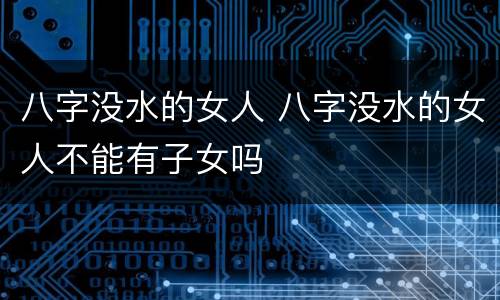 八字没水的女人 八字没水的女人不能有子女吗