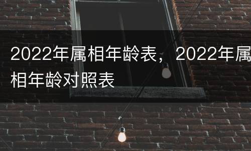 2022年属相年龄表，2022年属相年龄对照表