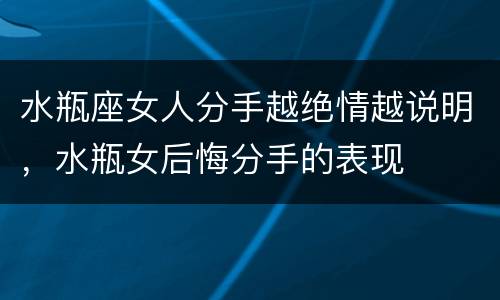 水瓶座女人分手越绝情越说明，水瓶女后悔分手的表现
