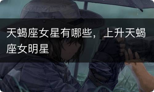 天蝎座女星有哪些，上升天蝎座女明星